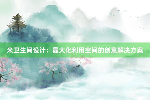 米卫生间设计：最大化利用空间的创意解决方案